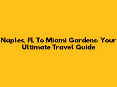 Naples, FL To Miami Gardens: Your Ultimate Travel Guide