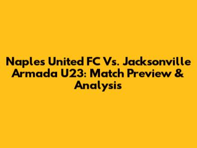 Naples United FC Vs. Jacksonville Armada U23: Match Preview & Analysis