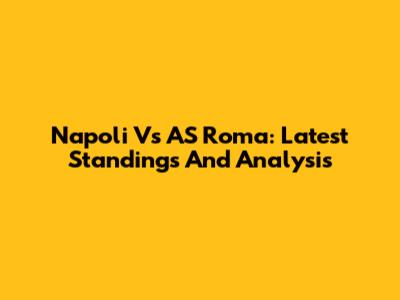 Napoli Vs AS Roma: Latest Standings And Analysis