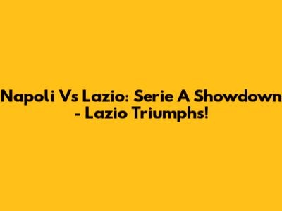 Napoli Vs Lazio: Serie A Showdown - Lazio Triumphs!