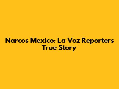 Narcos Mexico: La Voz Reporter's True Story