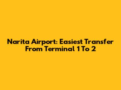 Narita Airport: Easiest Transfer From Terminal 1 To 2