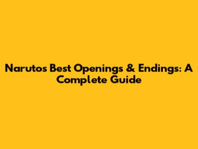 Naruto's Best Openings & Endings: A Complete Guide
