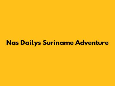 Nas Daily's Suriname Adventure