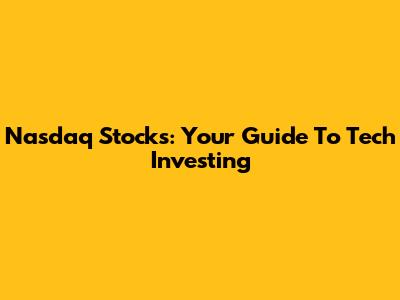 Nasdaq Stocks: Your Guide To Tech Investing