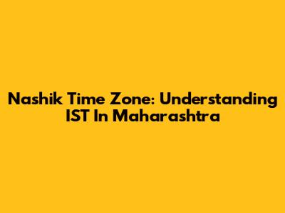 Nashik Time Zone: Understanding IST In Maharashtra