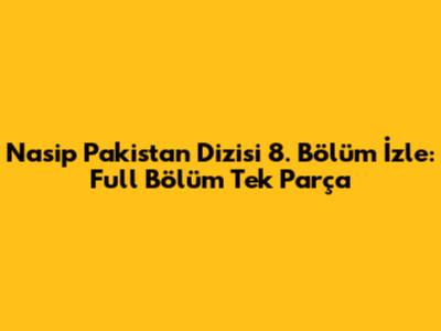 Nasip Pakistan Dizisi 8. Bölüm İzle: Full Bölüm Tek Parça