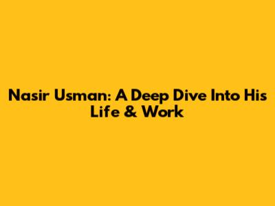 Nasir Usman: A Deep Dive Into His Life & Work