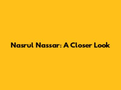 Nasrul Nassar: A Closer Look