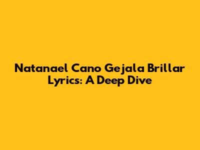 Natanael Cano "Gejala Brillar" Lyrics: A Deep Dive