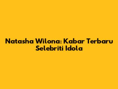 Natasha Wilona: Kabar Terbaru Selebriti Idola