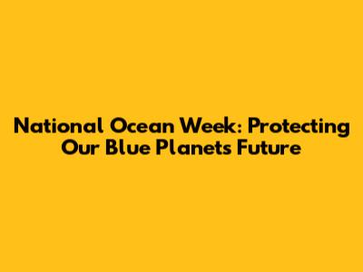 National Ocean Week: Protecting Our Blue Planet's Future