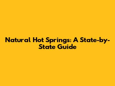 Natural Hot Springs: A State-by-State Guide