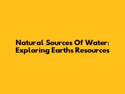 Natural Sources Of Water: Exploring Earth's Resources