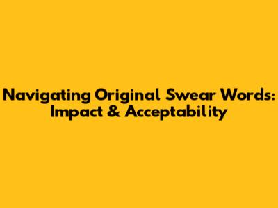 Navigating Original Swear Words: Impact & Acceptability