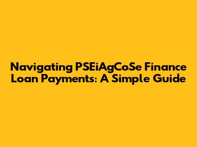 Navigating PSEiAgCoSe Finance Loan Payments: A Simple Guide
