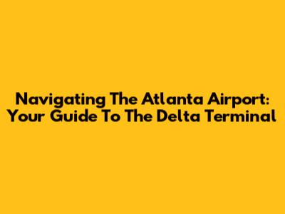 Navigating The Atlanta Airport: Your Guide To The Delta Terminal