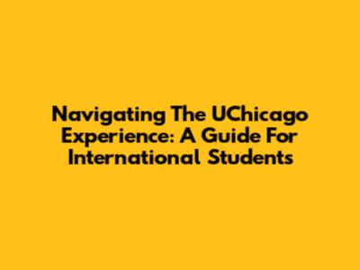 Navigating The UChicago Experience: A Guide For International Students