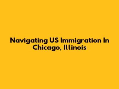 Navigating US Immigration In Chicago, Illinois