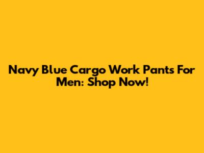 Navy Blue Cargo Work Pants For Men: Shop Now!