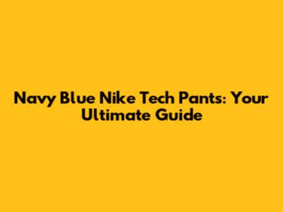 Navy Blue Nike Tech Pants: Your Ultimate Guide