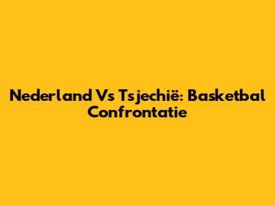 Nederland Vs Tsjechië: Basketbal Confrontatie