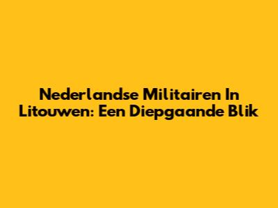 Nederlandse Militairen In Litouwen: Een Diepgaande Blik