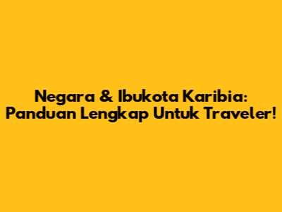 Negara & Ibukota Karibia: Panduan Lengkap Untuk Traveler!