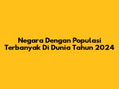 Negara Dengan Populasi Terbanyak Di Dunia Tahun 2024