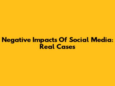 Negative Impacts Of Social Media: Real Cases