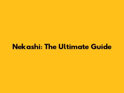Nekashi: The Ultimate Guide