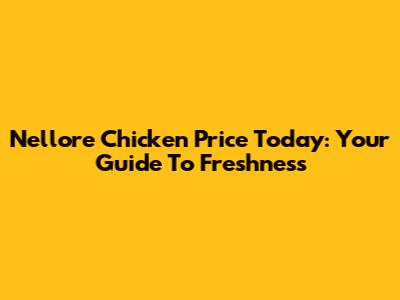 Nellore Chicken Price Today: Your Guide To Freshness