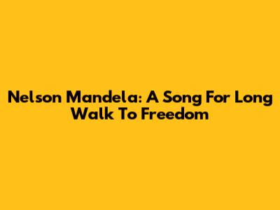 Nelson Mandela: A Song For Long Walk To Freedom