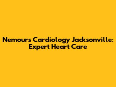 Nemours Cardiology Jacksonville: Expert Heart Care