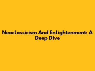 Neoclassicism And Enlightenment: A Deep Dive