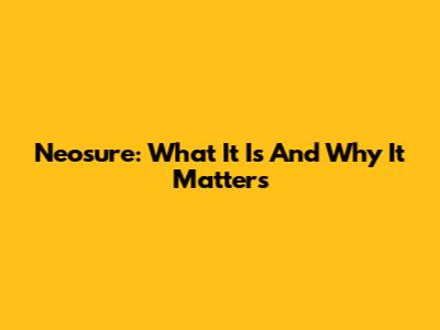 Neosure: What It Is And Why It Matters