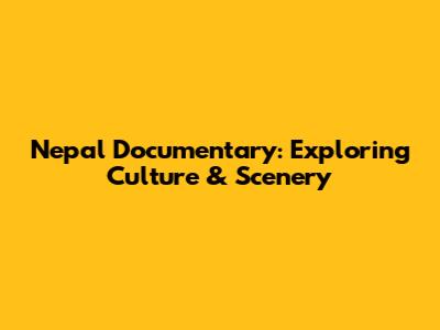 Nepal Documentary: Exploring Culture & Scenery