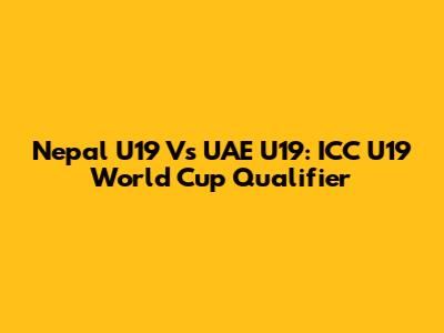 Nepal U19 Vs UAE U19: ICC U19 World Cup Qualifier