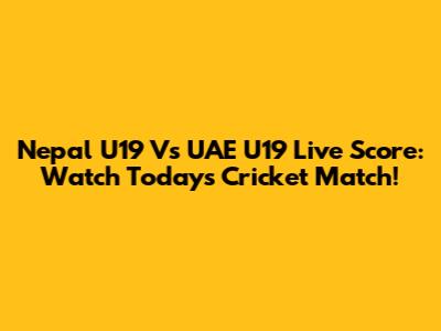 Nepal U19 Vs UAE U19 Live Score: Watch Today's Cricket Match!