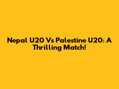 Nepal U20 Vs Palestine U20: A Thrilling Match!