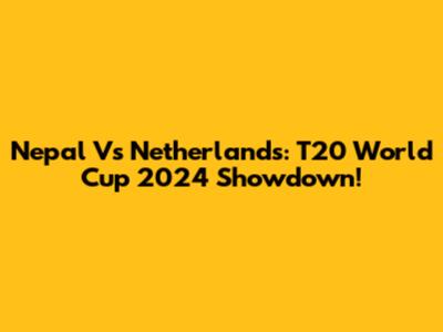 Nepal Vs Netherlands: T20 World Cup 2024 Showdown!