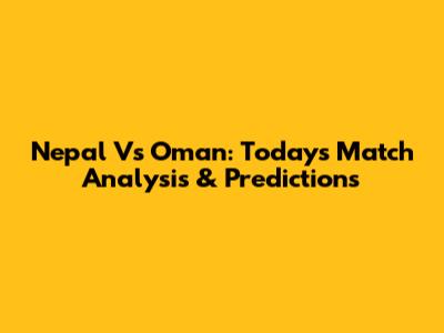 Nepal Vs Oman: Today's Match Analysis & Predictions