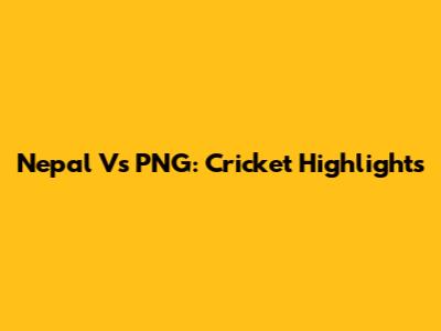 Nepal Vs PNG: Cricket Highlights