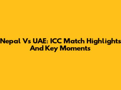 Nepal Vs UAE: ICC Match Highlights And Key Moments