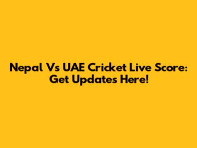 Nepal Vs UAE Cricket Live Score: Get Updates Here!