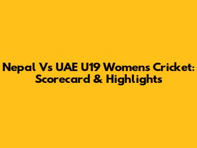 Nepal Vs UAE U19 Women's Cricket: Scorecard & Highlights