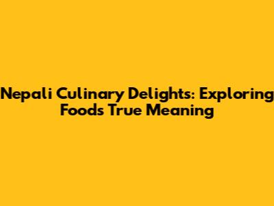 Nepali Culinary Delights: Exploring Food's True Meaning