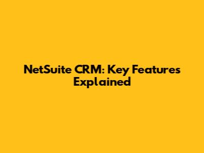 NetSuite CRM: Key Features Explained