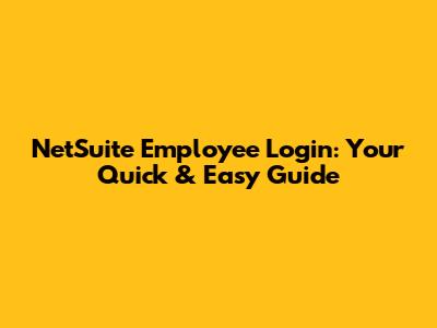 NetSuite Employee Login: Your Quick & Easy Guide