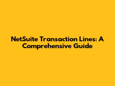 NetSuite Transaction Lines: A Comprehensive Guide